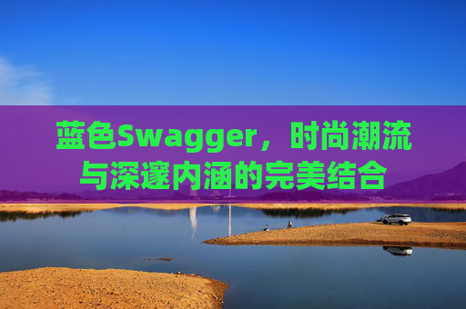 蓝色Swagger，时尚潮流与深邃内涵的完美结合